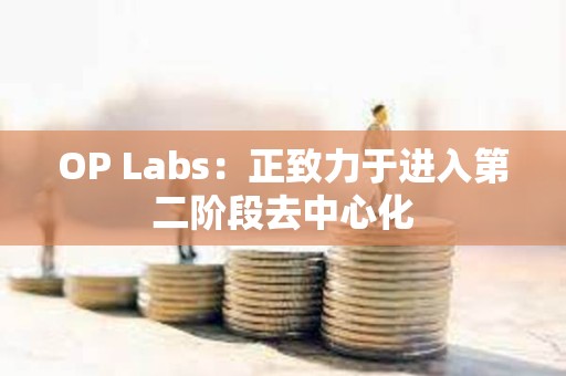 OP Labs：正致力于進(jìn)入第二階段去中心化