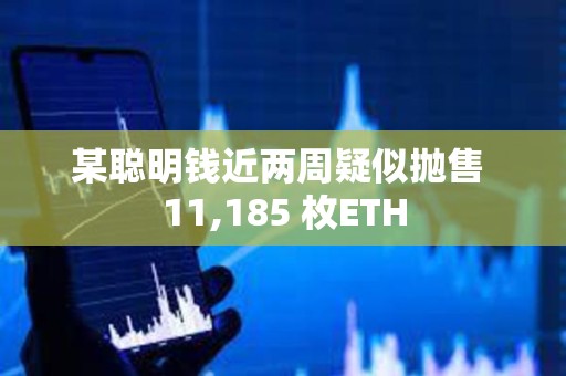 某聰明錢近兩周疑似拋售 11,185 枚ETH