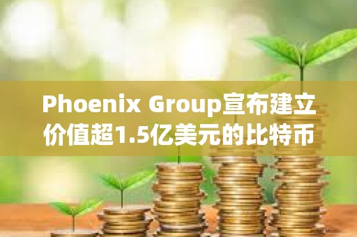 Phoenix Group宣布建立價值超1.5億美元的比特幣和Solana財庫