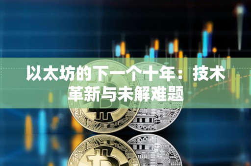 以太坊的下一個(gè)十年：技術(shù)革新與未解難題