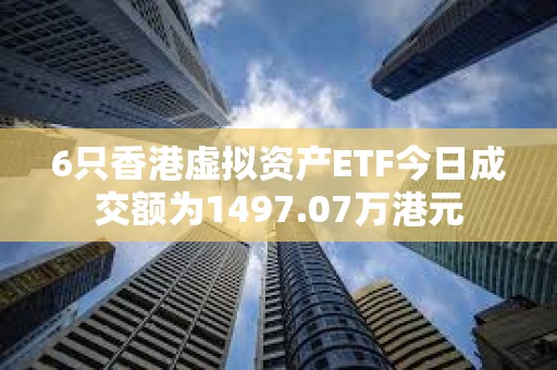 6只香港虛擬資產ETF今日成交額為1497.07萬港元