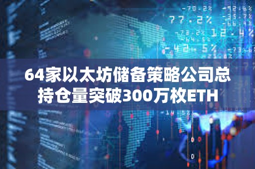 64家以太坊儲備策略公司總持倉量突破300萬枚ETH