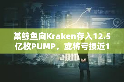 某鯨魚向Kraken存入12.5億枚PUMP，或將虧損近100萬美元