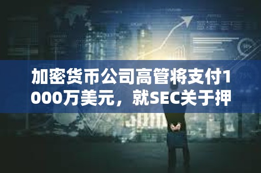 加密貨幣公司高管將支付1000萬美元,就SEC關于押注TerraUSD的指控達成和解 加密貨幣公司高管將支付1000萬美元,就SEC關于押注TerraUSD的指控達成和解