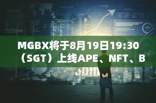 MGBX將于8月19日19:30（SGT）上線APE、NFT、BLUR等現貨交易