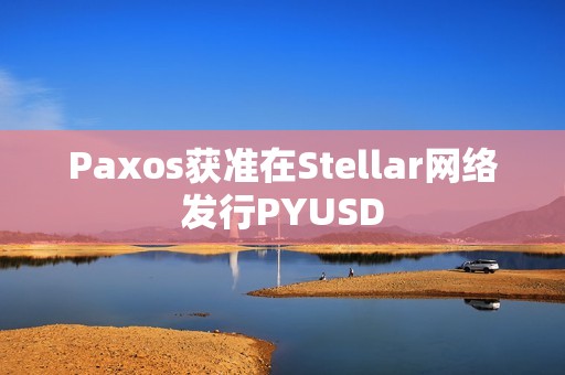 Paxos獲準在Stellar網絡發行PYUSD
