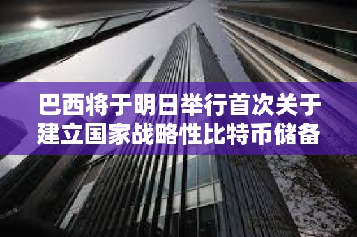 巴西將于明日舉行首次關于建立國家戰略性比特幣儲備的聽證會