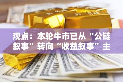 觀點(diǎn)：本輪牛市已從“公鏈敘事”轉(zhuǎn)向“收益敘事”主導(dǎo)