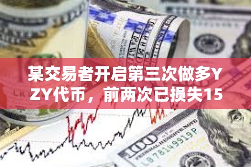 某交易者開啟第三次做多YZY代幣，前兩次已損失15.96萬美元
