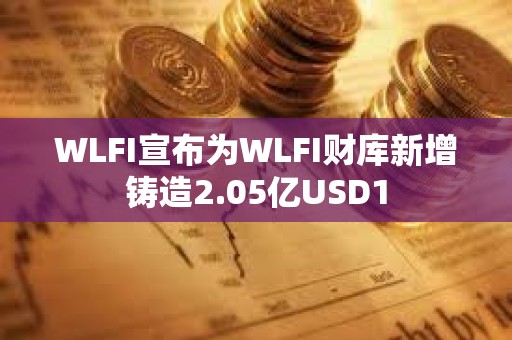 WLFI宣布為WLFI財(cái)庫新增鑄造2.05億USD1