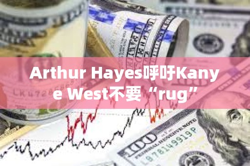 Arthur Hayes呼吁Kanye West不要“rug”