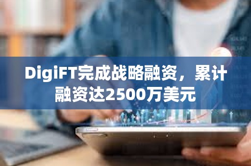DigiFT完成戰略融資，累計融資達2500萬美元