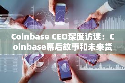 Coinbase CEO深度訪談：Coinbase幕后故事和未來貨幣大重構