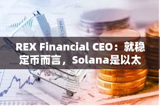 REX Financial CEO：就穩(wěn)定幣而言，Solana是以太坊以外的“未來之星”