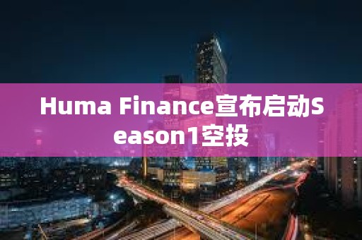 Huma Finance宣布啟動Season1空投