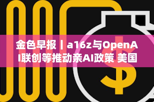 金色早報丨a16z與OpenAI聯創等推動親AI政策 美國銀行擬阻止穩定幣向客戶支付利息