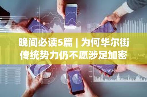 晚間必讀5篇 | 為何華爾街傳統勢力仍不愿涉足加密