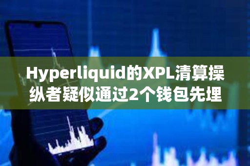 Hyperliquid的XPL清算操縱者疑似通過2個錢包先埋伏做多、再拉高引爆清算自動平倉,獲利2750萬美元 Hyperliquid的XPL清算操縱者疑似通過2個錢包先埋伏做多、再拉高引爆清算自動平倉,獲利2750萬美元