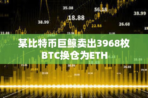 某比特幣巨鯨賣出3968枚BTC換倉為ETH