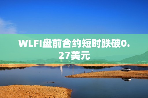 WLFI盤前合約短時跌破0.27美元