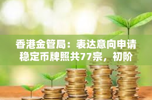 香港金管局:表達(dá)意向申請(qǐng)穩(wěn)定幣牌照共77宗,初階段只會(huì)批出數(shù)個(gè)牌照 香港金管局:表達(dá)意向申請(qǐng)穩(wěn)定幣牌照共77宗,初階段只會(huì)批出數(shù)個(gè)牌照