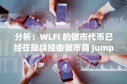 分析：WLFI 的做市代幣已經在陸續經由做市商 Jump 和 DWF 進入各大 CEX