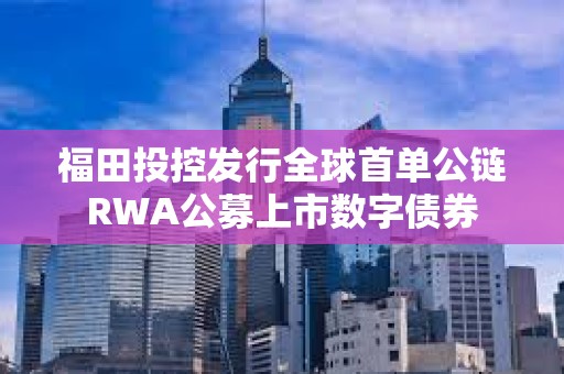 福田投控發行全球首單公鏈RWA公募上市數字債券