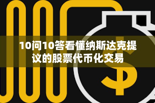 10問(wèn)10答看懂納斯達(dá)克提議的股票代幣化交易