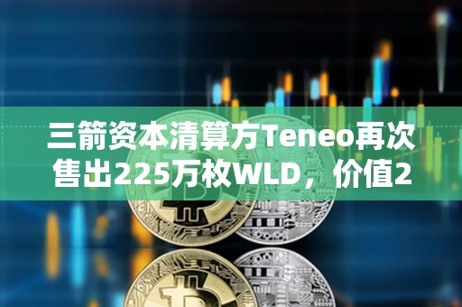 三箭資本清算方Teneo再次售出225萬枚WLD，價(jià)值288萬美元