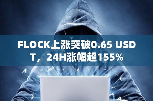 FLOCK上漲突破0.65 USDT，24H漲幅超155%