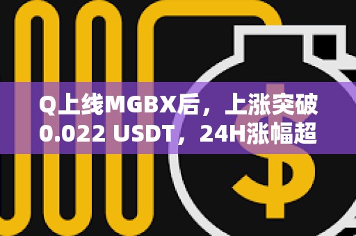 Q上線MGBX后，上漲突破0.022 USDT，24H漲幅超120%