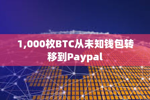 1,000枚BTC從未知錢(qián)包轉(zhuǎn)移到Paypal