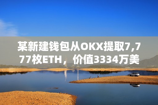 某新建錢(qián)包從OKX提取7,777枚ETH，價(jià)值3334萬(wàn)美元