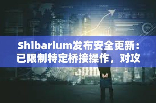 Shibarium發布安全更新：已限制特定橋接操作，對攻擊者短期BONE代幣質押進行限制