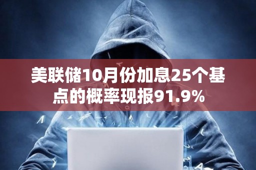美聯儲10月份加息25個基點的概率現報91.9%
