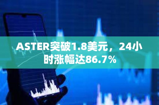 ASTER突破1.8美元，24小時漲幅達86.7%