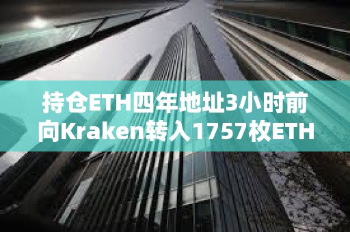 持倉ETH四年地址3小時(shí)前向Kraken轉(zhuǎn)入1757枚ETH