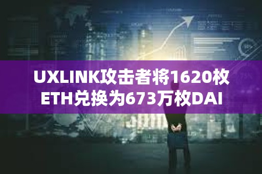 UXLINK攻擊者將1620枚ETH兌換為673萬枚DAI