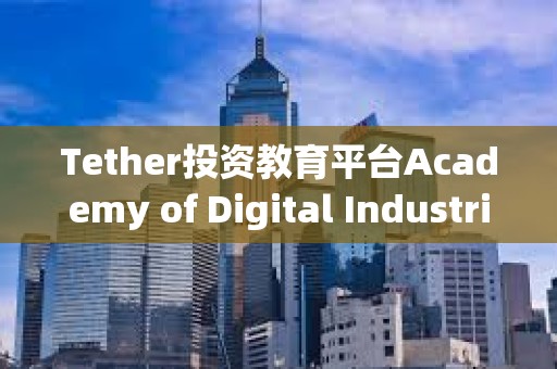 Tether投資教育平臺Academy of Digital Industries