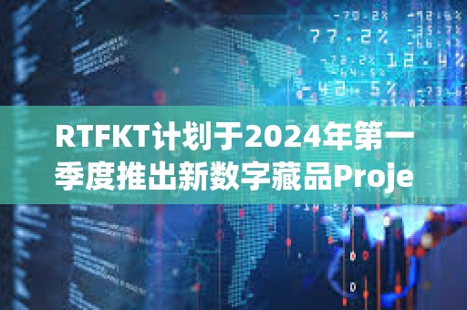 RTFKT計劃于2024年第一季度推出新數字藏品Project Animus