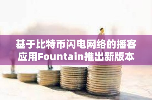 基于比特幣閃電網絡的播客應用Fountain推出新版本