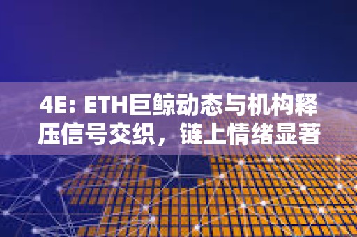 4E: ETH巨鯨動態(tài)與機構(gòu)釋壓信號交織,鏈上情緒顯著回暖 4E: ETH巨鯨動態(tài)與機構(gòu)釋壓信號交織,鏈上情緒顯著回暖