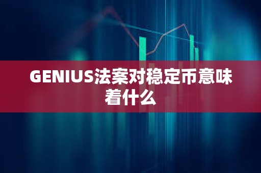 GENIUS法案對穩定幣意味著什么 GENIUS法案對穩定幣意味著什么