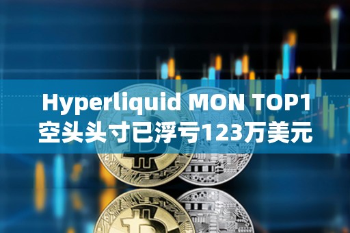 Hyperliquid MON TOP1空頭頭寸已浮虧123萬美元