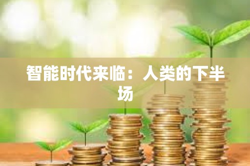 智能時代來臨:人類的下半場 智能時代來臨:人類的下半場
