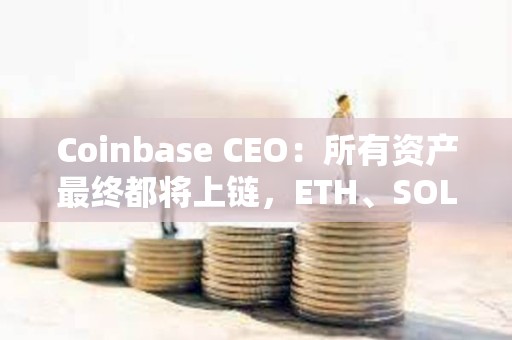 Coinbase CEO:所有資產最終都將上鏈,ETH、SOL 和 Base 或成最大贏家 Coinbase CEO:所有資產最終都將上鏈,ETH、SOL 和 Base 或成最大贏家