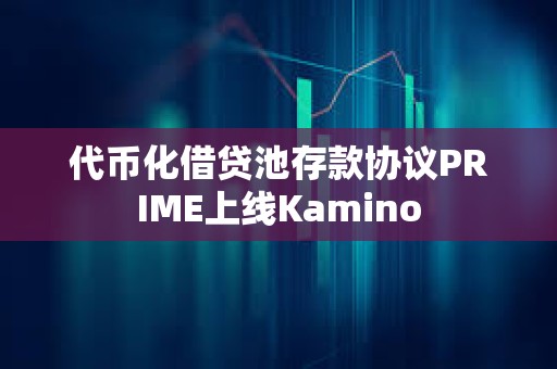 代幣化借貸池存款協(xié)議PRIME上線Kamino