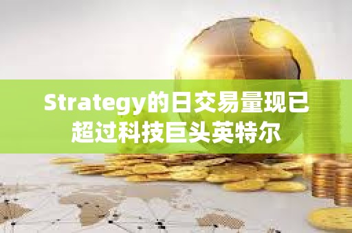Strategy的日交易量現(xiàn)已超過科技巨頭英特爾