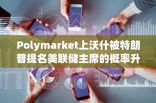 Polymarket上沃什被特朗普提名美聯儲主席的概率升至38%