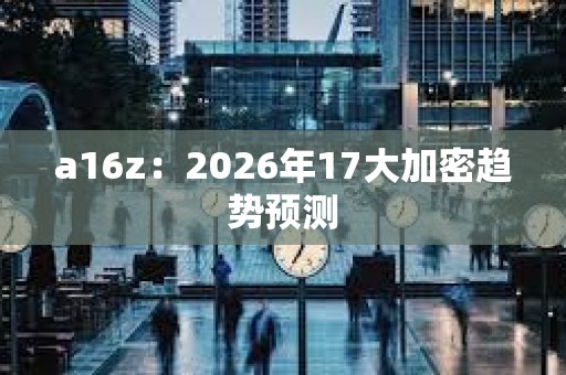 a16z:2026年17大加密趨勢預測 a16z:2026年17大加密趨勢預測